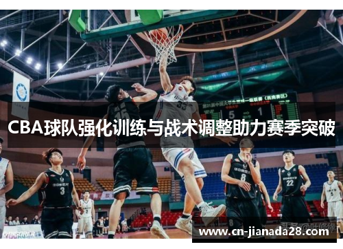CBA球队强化训练与战术调整助力赛季突破 CBA球队强化训练与战术调整助力赛季突破