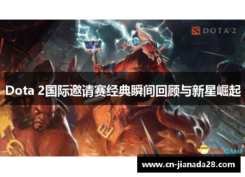 Dota 2国际邀请赛经典瞬间回顾与新星崛起 Dota 2国际邀请赛经典瞬间回顾与新星崛起