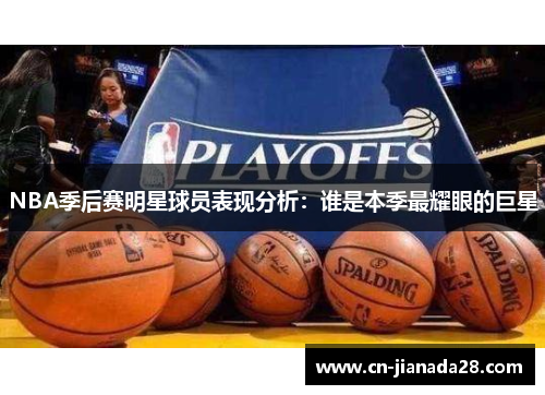 NBA季后赛明星球员表现分析:谁是本季最耀眼的巨星 NBA季后赛明星球员表现分析:谁是本季最耀眼的巨星