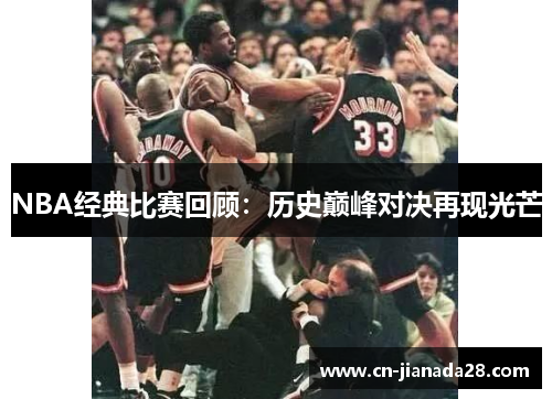 NBA经典比赛回顾:历史巅峰对决再现光芒 NBA经典比赛回顾:历史巅峰对决再现光芒