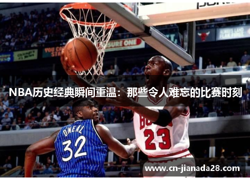 NBA历史经典瞬间重温:那些令人难忘的比赛时刻 NBA历史经典瞬间重温:那些令人难忘的比赛时刻