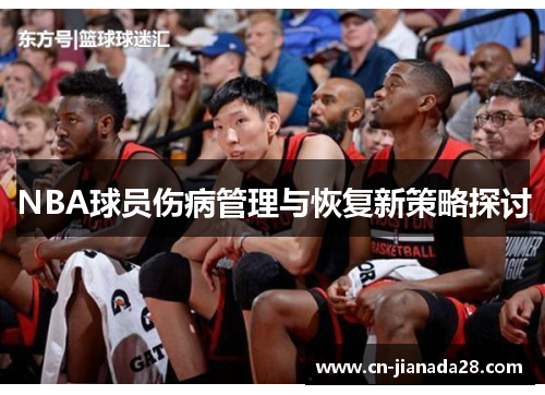 NBA球员伤病管理与恢复新策略探讨 NBA球员伤病管理与恢复新策略探讨