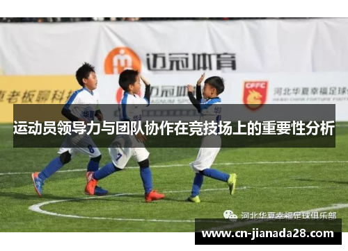 运动员领导力与团队协作在竞技场上的重要性分析 运动员领导力与团队协作在竞技场上的重要性分析
