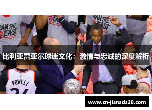 比利亚雷亚尔球迷文化:激情与忠诚的深度解析 比利亚雷亚尔球迷文化:激情与忠诚的深度解析