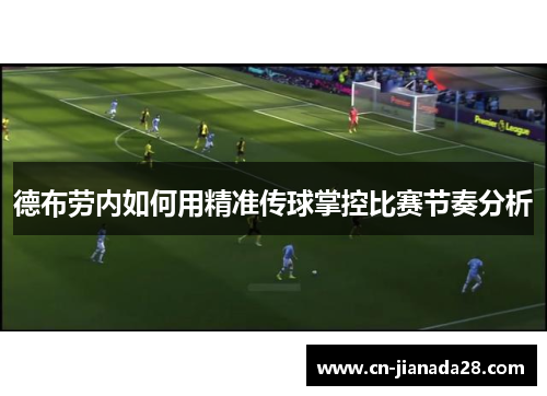 德布劳内如何用精准传球掌控比赛节奏分析 德布劳内如何用精准传球掌控比赛节奏分析