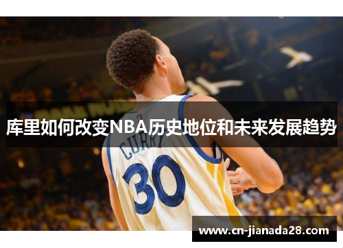 库里如何改变NBA历史地位和未来发展趋势 库里如何改变NBA历史地位和未来发展趋势