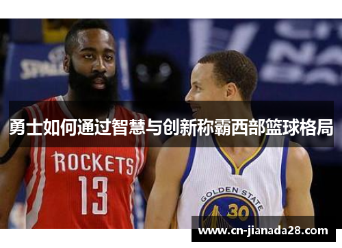 勇士如何通过智慧与创新称霸西部篮球格局 勇士如何通过智慧与创新称霸西部篮球格局