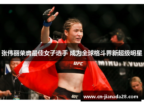 张伟丽荣膺最佳女子选手 成为全球格斗界新超级明星 张伟丽荣膺最佳女子选手 成为全球格斗界新超级明星