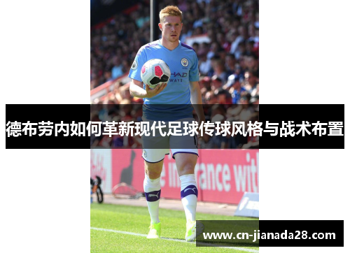 德布劳内如何革新现代足球传球风格与战术布置 德布劳内如何革新现代足球传球风格与战术布置