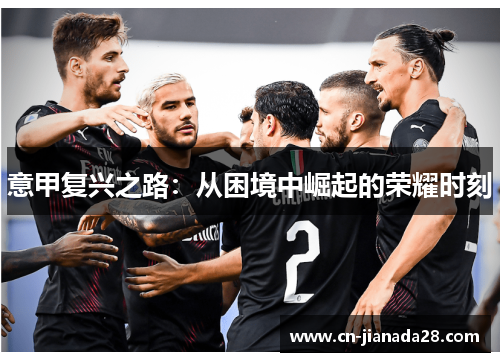 意甲复兴之路:从困境中崛起的荣耀时刻 意甲复兴之路:从困境中崛起的荣耀时刻