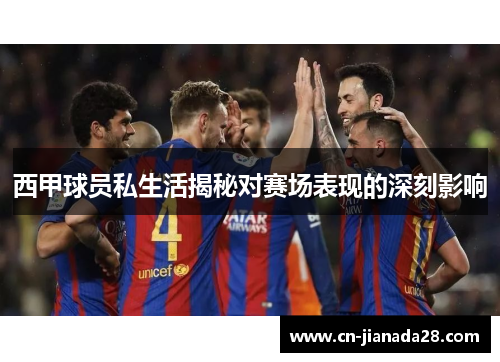 西甲球员私生活揭秘对赛场表现的深刻影响 西甲球员私生活揭秘对赛场表现的深刻影响