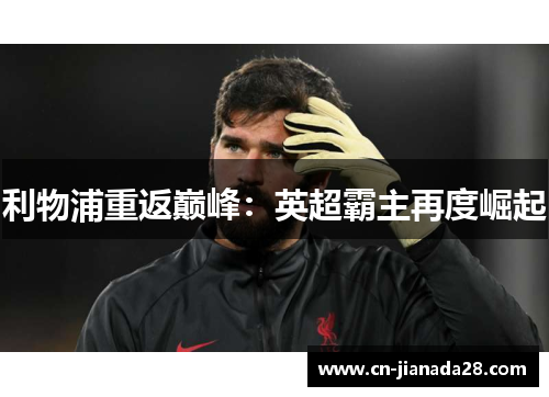 利物浦重返巅峰:英超霸主再度崛起 利物浦重返巅峰:英超霸主再度崛起