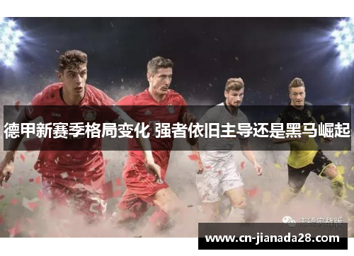 德甲新赛季格局变化 强者依旧主导还是黑马崛起 德甲新赛季格局变化 强者依旧主导还是黑马崛起