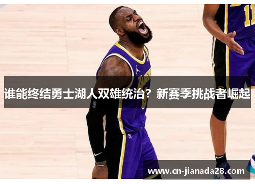 谁能终结勇士湖人双雄统治?新赛季挑战者崛起 谁能终结勇士湖人双雄统治?新赛季挑战者崛起