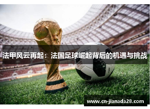 法甲风云再起:法国足球崛起背后的机遇与挑战 法甲风云再起:法国足球崛起背后的机遇与挑战