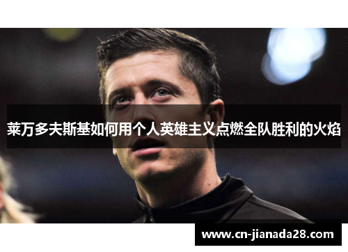 莱万多夫斯基如何用个人英雄主义点燃全队胜利的火焰 莱万多夫斯基如何用个人英雄主义点燃全队胜利的火焰