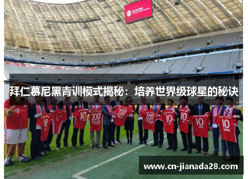 拜仁慕尼黑青训模式揭秘：培养世界级球星的秘诀