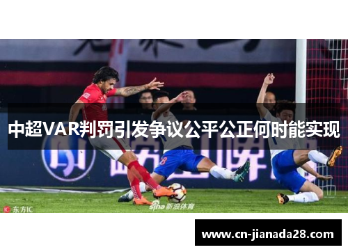 中超VAR判罚引发争议公平公正何时能实现 中超VAR判罚引发争议公平公正何时能实现