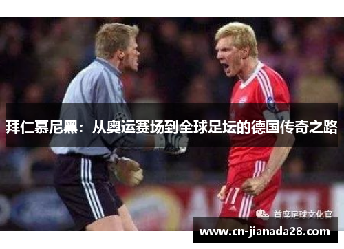 拜仁慕尼黑:从奥运赛场到全球足坛的德国传奇之路 拜仁慕尼黑:从奥运赛场到全球足坛的德国传奇之路