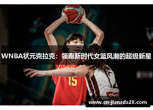 WNBA状元克拉克:领跑新时代女篮风潮的超级新星 WNBA状元克拉克:领跑新时代女篮风潮的超级新星