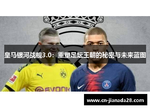 皇马银河战舰3.0:重塑足坛王朝的秘密与未来蓝图 皇马银河战舰3.0:重塑足坛王朝的秘密与未来蓝图
