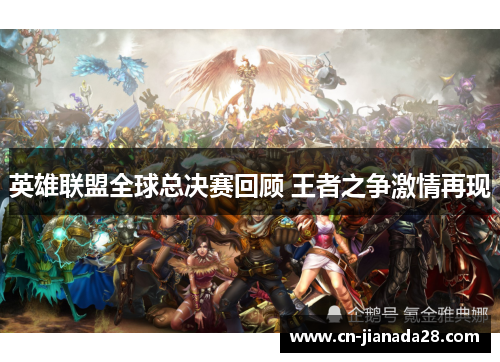 英雄联盟全球总决赛回顾 王者之争激情再现 英雄联盟全球总决赛回顾 王者之争激情再现