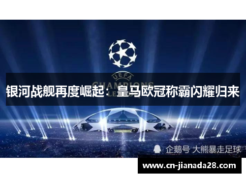 银河战舰再度崛起：皇马欧冠称霸闪耀归来