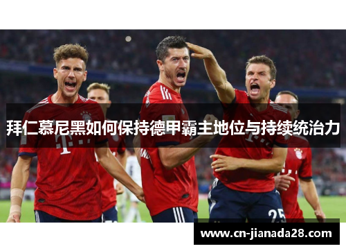 拜仁慕尼黑如何保持德甲霸主地位与持续统治力 拜仁慕尼黑如何保持德甲霸主地位与持续统治力