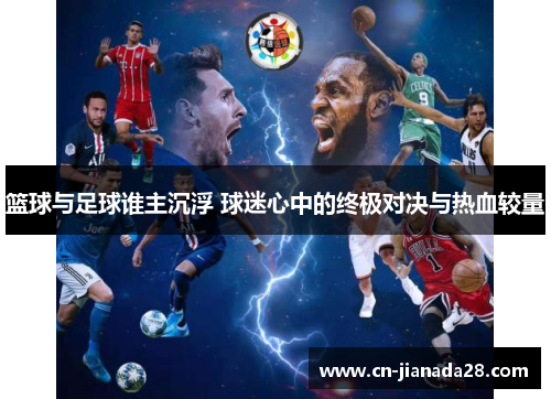 篮球与足球谁主沉浮 球迷心中的终极对决与热血较量 篮球与足球谁主沉浮 球迷心中的终极对决与热血较量