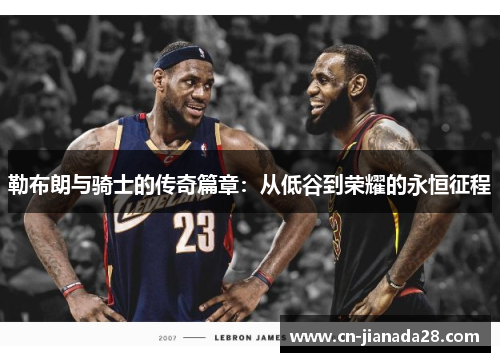 勒布朗与骑士的传奇篇章:从低谷到荣耀的永恒征程 勒布朗与骑士的传奇篇章:从低谷到荣耀的永恒征程