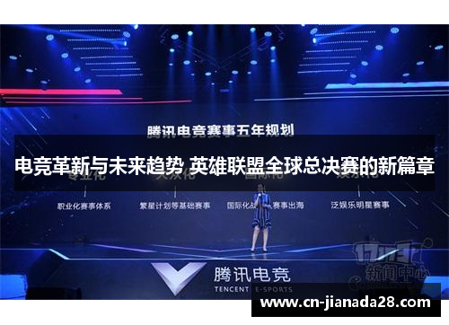 电竞革新与未来趋势 英雄联盟全球总决赛的新篇章 电竞革新与未来趋势 英雄联盟全球总决赛的新篇章