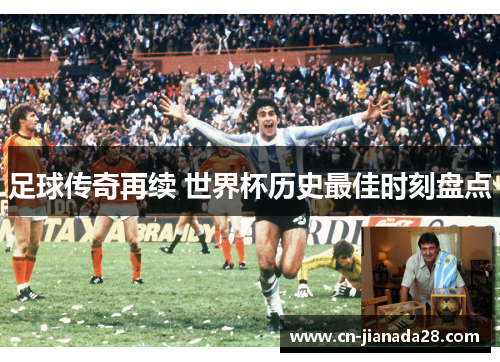 足球传奇再续 世界杯历史最佳时刻盘点 足球传奇再续 世界杯历史最佳时刻盘点