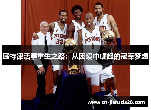 底特律活塞重生之路:从困境中崛起的冠军梦想 底特律活塞重生之路:从困境中崛起的冠军梦想
