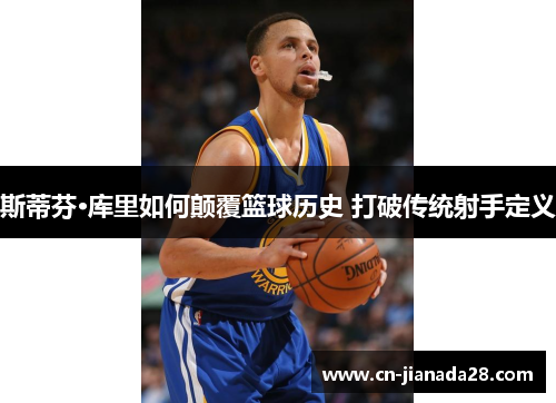 斯蒂芬·库里如何颠覆篮球历史 打破传统射手定义 斯蒂芬·库里如何颠覆篮球历史 打破传统射手定义