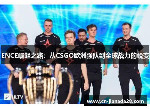 ENCE崛起之路:从CSGO欧洲强队到全球战力的蜕变 ENCE崛起之路:从CSGO欧洲强队到全球战力的蜕变