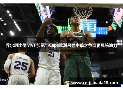 乔尔恩比德MVP加冕与Caps欧洲最强中单之争谁更具统治力 乔尔恩比德MVP加冕与Caps欧洲最强中单之争谁更具统治力