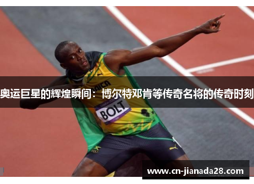 奥运巨星的辉煌瞬间:博尔特邓肯等传奇名将的传奇时刻 奥运巨星的辉煌瞬间:博尔特邓肯等传奇名将的传奇时刻