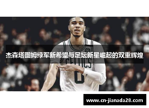 杰森塔图姆绿军新希望与足坛新星崛起的双重辉煌 杰森塔图姆绿军新希望与足坛新星崛起的双重辉煌