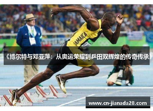 《博尔特与邓亚萍:从奥运荣耀到乒田双辉煌的传奇传承》 《博尔特与邓亚萍:从奥运荣耀到乒田双辉煌的传奇传承》