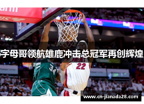 字母哥领航雄鹿冲击总冠军再创辉煌 字母哥领航雄鹿冲击总冠军再创辉煌