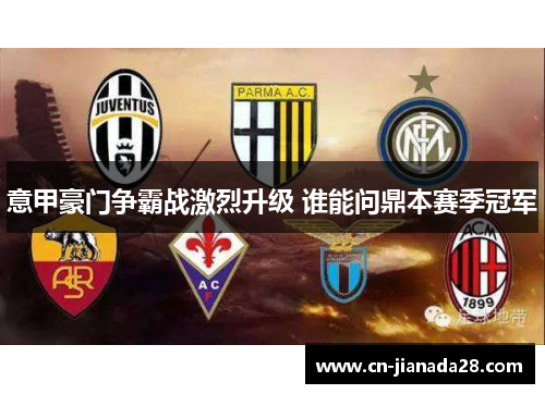 意甲豪门争霸战激烈升级 谁能问鼎本赛季冠军 意甲豪门争霸战激烈升级 谁能问鼎本赛季冠军