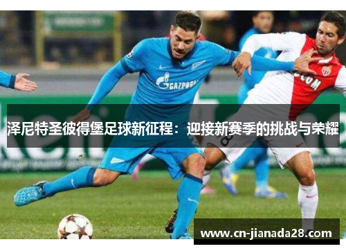 泽尼特圣彼得堡足球新征程:迎接新赛季的挑战与荣耀 泽尼特圣彼得堡足球新征程:迎接新赛季的挑战与荣耀