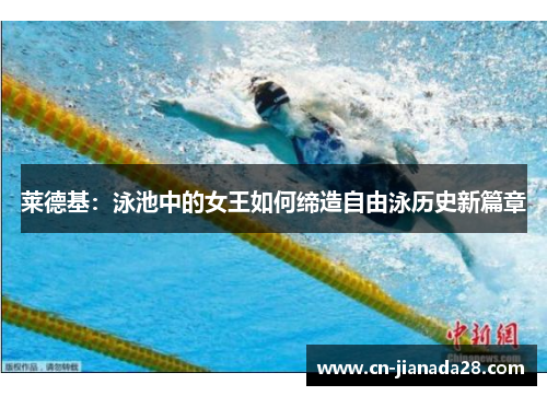 莱德基:泳池中的女王如何缔造自由泳历史新篇章 莱德基:泳池中的女王如何缔造自由泳历史新篇章