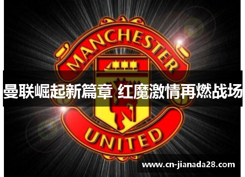 曼联崛起新篇章 红魔激情再燃战场 曼联崛起新篇章 红魔激情再燃战场