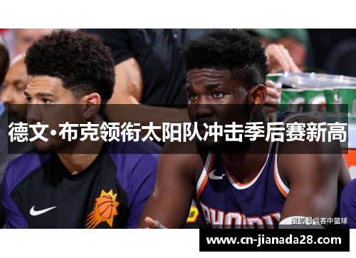 德文·布克领衔太阳队冲击季后赛新高 德文·布克领衔太阳队冲击季后赛新高