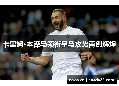 卡里姆·本泽马领衔皇马攻势再创辉煌 卡里姆·本泽马领衔皇马攻势再创辉煌
