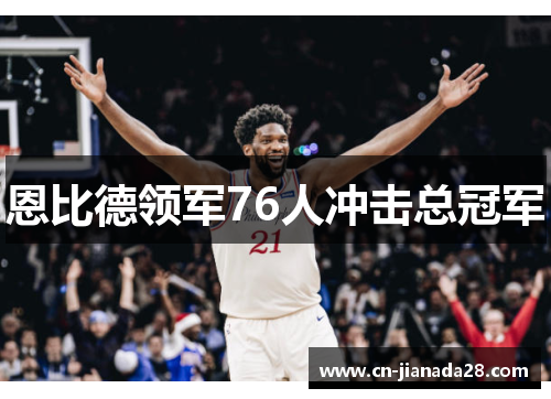 恩比德领军76人冲击总冠军 恩比德领军76人冲击总冠军