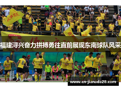 福建浔兴奋力拼搏勇往直前展现东南球队风采 福建浔兴奋力拼搏勇往直前展现东南球队风采