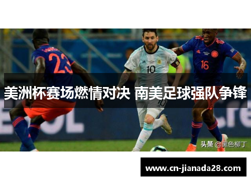 美洲杯赛场燃情对决 南美足球强队争锋 美洲杯赛场燃情对决 南美足球强队争锋