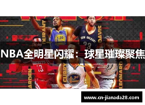NBA全明星闪耀:球星璀璨聚焦 NBA全明星闪耀:球星璀璨聚焦